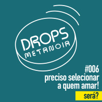 #375 - Preciso selecionar a quem amar! Será? | #Drops006