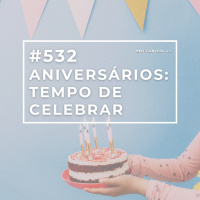 #532 - Aniversários: Tempo de Celebrar