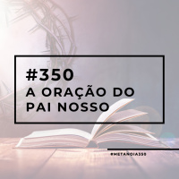 #350 - A Oração do Pai Nosso