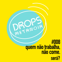 #381 - Quem não trabalha, não come! Será? | #Drops008