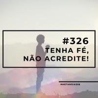 #326 - Tenha fé, não acredite!