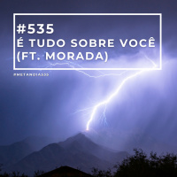 #535 - É tudo sobre você (Ft. Morada)