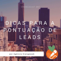 OrangeCast 007 - Dicas para a Pontuação de Leads