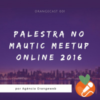 OrangeCast 001 - Palestra No Mautic Meetup Online 2016