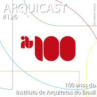 Arquicast 126 – 100 anos do Instituto de Arquitetos do Brasil