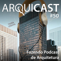 Arquicast 050 – Fazendo Podcast de Arquitetura