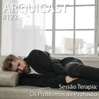 Arquicast 123 – Sessão Terapia: os problemas da profissão