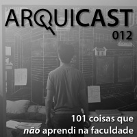 Arquicast 012 – 101 coisas que não aprendi na faculdade