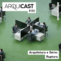 Arquicast 188 – Arquitetura e Série: Ruptura