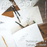 Arquicast 107 – Archiculture e a cultura do ateliê