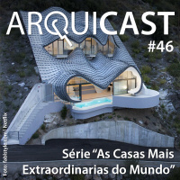 Arquicast 046 – Série: “As Casas Mais Extraordinárias do Mundo”