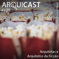 Arquicast 138 – Arquitetas e Arquitetos da Ficção