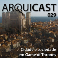 Arquicast 029 – Cidade e sociedade em Game of Thrones | GoT