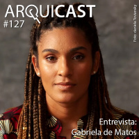 Arquicast 127 – Entrevista: Gabriela de Matos