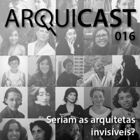 Arquicast 016 – Seriam as Arquitetas Invisíveis?