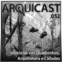 Arquicast 032 – Histórias em quadrinhos, arquitetura e cidade
