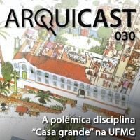 Arquicast 030 – A polêmica disciplina “Casa Grande” na UFMG