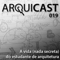 Arquicast 019 – A vida (nada secreta) do estudante de arquitetura