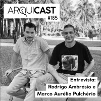 Arquicast 185 – Entrevista Rodrigo Ambrósio e Marco Aurélio Pulchério