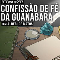 Confissão de Fé da Guanabara – BTCast 297