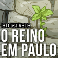O reino em Paulo – BTCast 303