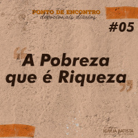 A Pobreza que é Riqueza [Ponto de Encontro #5]