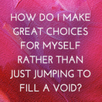 004: How To Make Great Choices For Yourself Rather Than Just Jumping to Fill A Void