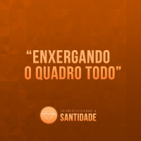 Enxergando o quadro todo [Desmistificando a Santidade #1]