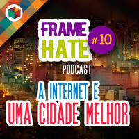 Framehate #10 - A internet e uma cidade melhor