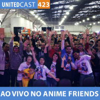 UNITEDcast #423 - ESPECIAL 10 ANOS AO VIVO no ANIME FRIENDS
