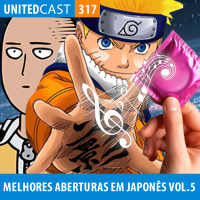 UNITEDcast #317 - Melhores Aberturas de Animes em Japonês Vol.5