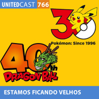 UNITEDcast #766 - ESTAMOS FICANDO VELHOS (30 anos de Pokémon e 40 de Dragon Ball)