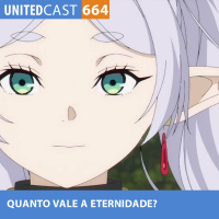 UNITEDcast #664 - QUANTO VALE a ETERNIDADE? (Sousou no Frieren)