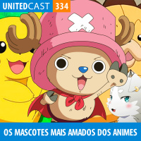 UNITEDcast #334 - Os Mascotes Mais Amados dos Animes