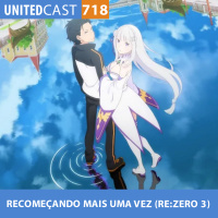 UNITEDcast #718 - Recomeçando Mais Uma Vez (Re:Zero 3)