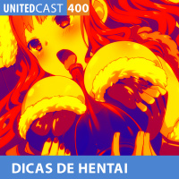 UNITEDcast #400 - DICAS DE HENTAI