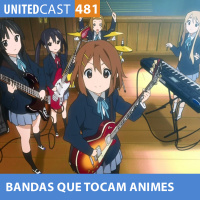 UNITEDcast #481 - Bandas que Tocam em Animes - Vol 2