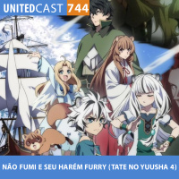 UNITEDcast #744 - NÃO FUMI E SEU HARÉM FURRY (Tate no Yuusha 4)