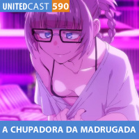 UNITEDcast #590 - A CHUPADORA da MADRUGADA (Yofukashi no Uta)