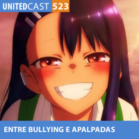 UNITEDcast #523 - Entre BULLYING e APALPADAS (Ijiranaide nagatoro-san!)