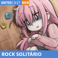 UNITEDcast #604 - Um ROCK SOLITÁRIO (Bocchi The Rock!) 