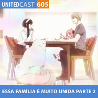 UNITEDcast #605 - Essa FAMÍLIA é MUITO UNIDA parte 2 (Spy x Family parte 2)