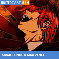 UNITEDcast #514 - ANIMES onde o MAU VENCE
