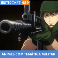 UNITEDcast #489 - Animes com Temática Militar