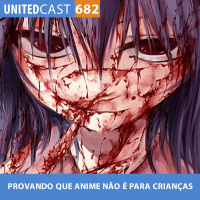 UNITEDcast #682 - PROVANDO que anime NÃO é para CRIANÇA