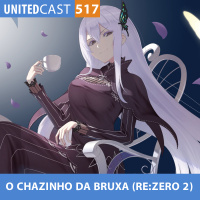 UNITEDcast #517 - O CHAZINHO da BRUXA (Re:zero 2)