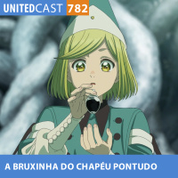UNITEDcast #782 - A BRUXINHA DO CHAPÉU PONTUDO (Witch Hat Atelier)