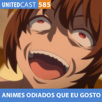 UNITEDcast #585 - Animes ODIADOS que EU GOSTO