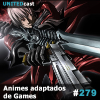 UNITEDcast #279 - Animes adaptados de Games
