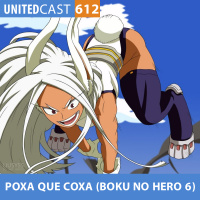  UNITEDcast #612 - POXA que COXA! (Boku no Hero 6) 